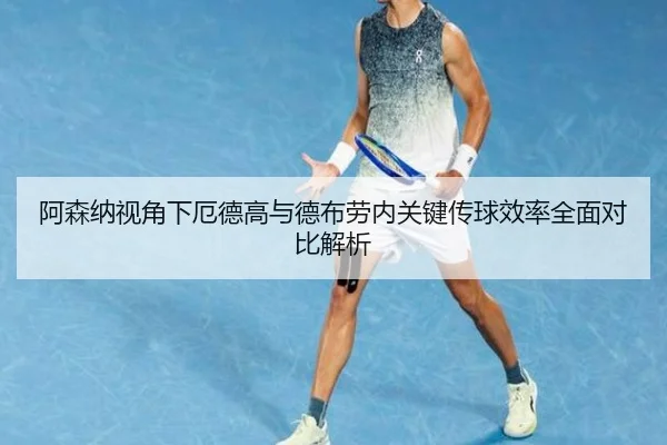 阿森纳视角下厄德高与德布劳内关键传球效率全面对比解析 | kaiyun