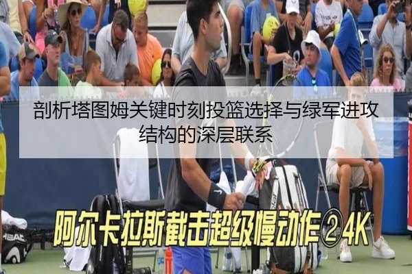 剖析塔图姆关键时刻投篮选择与绿军进攻结构的深层联系 | kaiyun