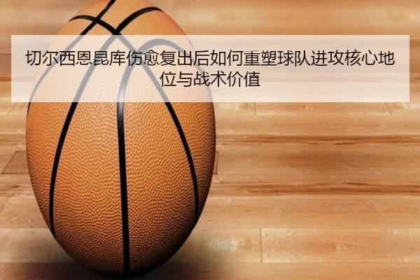 切尔西恩昆库伤愈复出后如何重塑球队进攻核心地位与战术价值 | kaiyun
