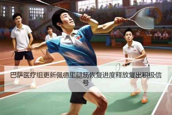 巴萨医疗组更新佩德里腿筋恢复进度释放复出积极信号