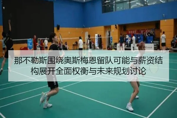 那不勒斯围绕奥斯梅恩留队可能与薪资结构展开全面权衡与未来规划讨论